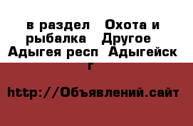  в раздел : Охота и рыбалка » Другое . Адыгея респ.,Адыгейск г.